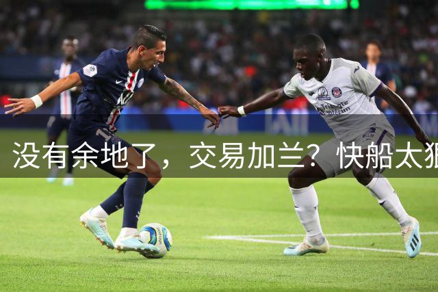 没有余地了，交易加兰？快船太狠了