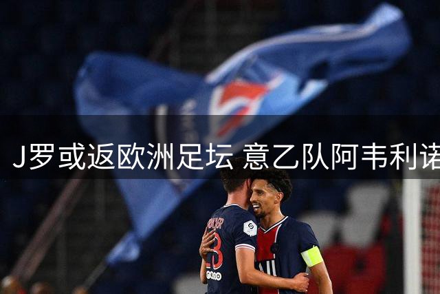 J罗或返欧洲足坛 意乙队阿韦利诺抛出橄榄枝